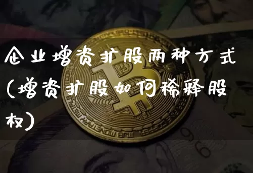 企业增资扩股两种方式(增资扩股如何稀释股权)_https://www.czytfl.com_期货行情_第1张