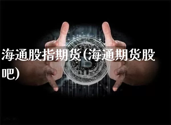 海通股指期货(海通期货股吧)_https://www.czytfl.com_期货交易_第1张
