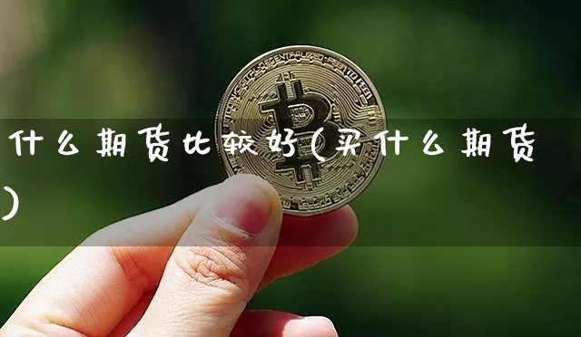 什么期货比较好(买什么期货)_https://www.czytfl.com_期货行情_第1张