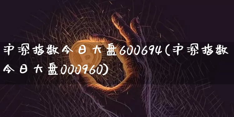 沪深指数今日大盘600694(沪深指数今日大盘000960)_https://www.czytfl.com_期货走势_第1张
