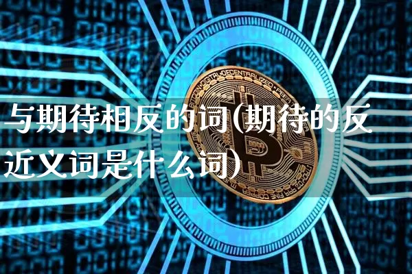 与期待相反的词(期待的反近义词是什么词)_https://www.czytfl.com_期货走势_第1张