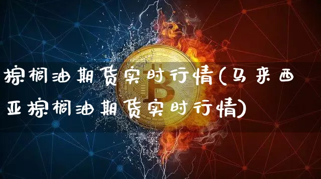 棕榈油期货实时行情(马来西亚棕榈油期货实时行情)_https://www.czytfl.com_期货交易_第1张