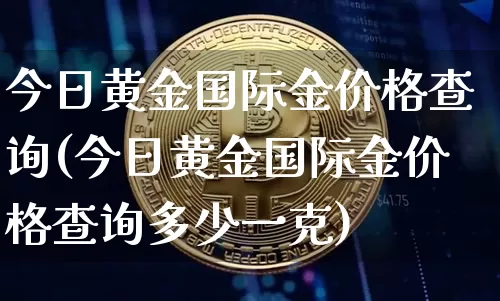 今日黄金国际金价格查询(今日黄金国际金价格查询多少一克)_https://www.czytfl.com_期货行情_第1张