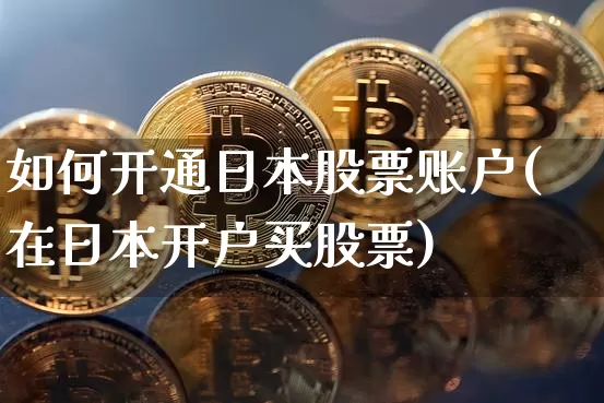 如何开通日本股票账户(在日本开户买股票)_https://www.czytfl.com_期货价格_第1张