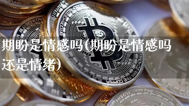 期盼是情感吗(期盼是情感吗还是情绪)_https://www.czytfl.com_期货_第1张