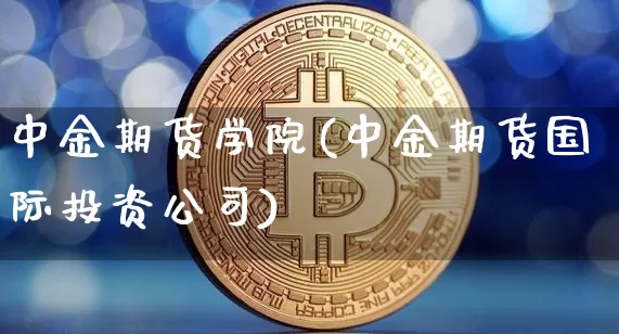 中金期货学院(中金期货国际投资公司)_https://www.czytfl.com_期货走势_第1张