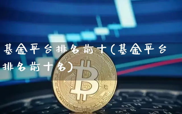 基金平台排名前十(基金平台排名前十名)_https://www.czytfl.com_期货走势_第1张