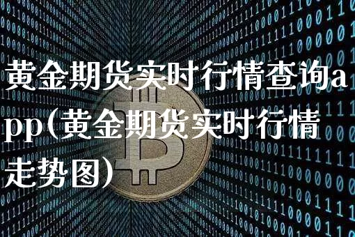 黄金期货实时行情查询app(黄金期货实时行情走势图)_https://www.czytfl.com_期货_第1张