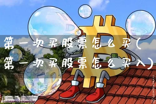 第一次买股票怎么买(第一次买股票怎么买入)_https://www.czytfl.com_期货_第1张
