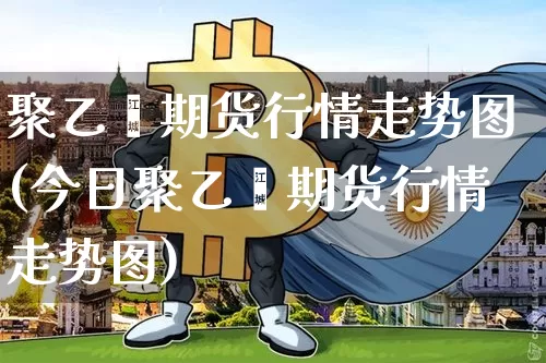 聚乙烯期货行情走势图(今日聚乙烯期货行情走势图)_https://www.czytfl.com_期货行情_第1张