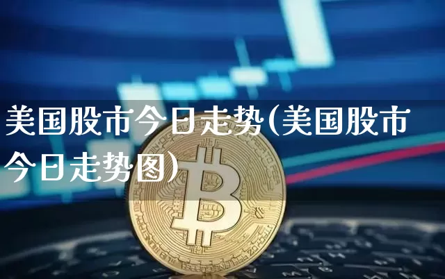 美国股市今日走势(美国股市今日走势图)_https://www.czytfl.com_期货行情_第1张