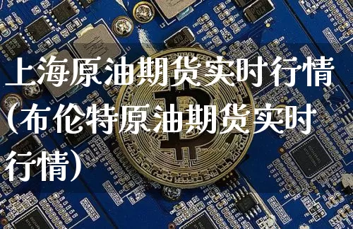 上海原油期货实时行情(布伦特原油期货实时行情)_https://www.czytfl.com_期货_第1张