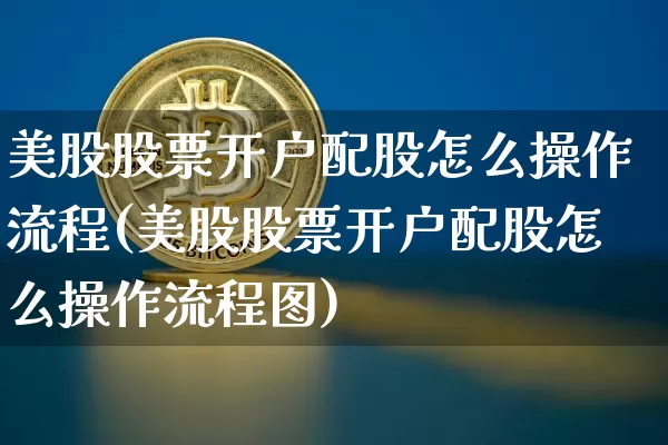 美股股票开户配股怎么操作流程(美股股票开户配股怎么操作流程图)_https://www.czytfl.com_期货行情_第1张