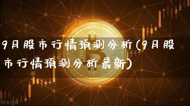 9月股市行情预测分析(9月股市行情预测分析最新)_https://www.czytfl.com_期货走势_第1张