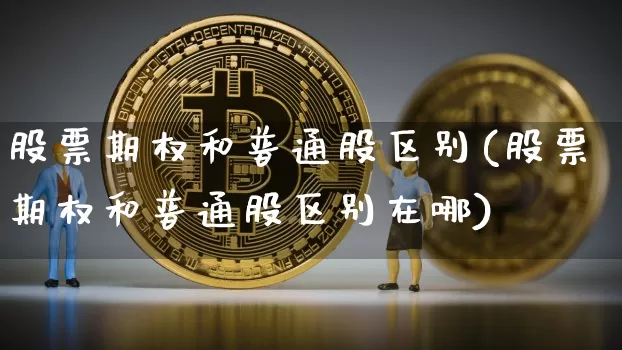 股票期权和普通股区别(股票期权和普通股区别在哪)_https://www.czytfl.com_期货走势_第1张