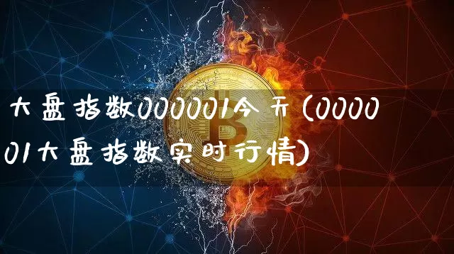 大盘指数000001今天(000001大盘指数实时行情)_https://www.czytfl.com_期货走势_第1张