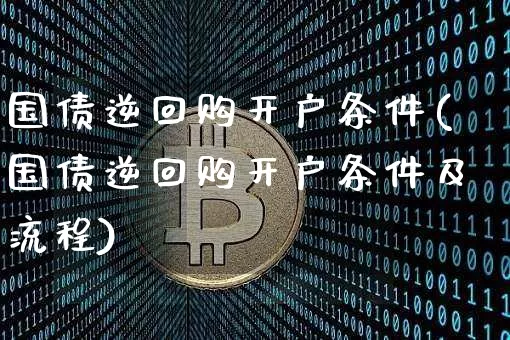 国债逆回购开户条件(国债逆回购开户条件及流程)_https://www.czytfl.com_期货行情_第1张