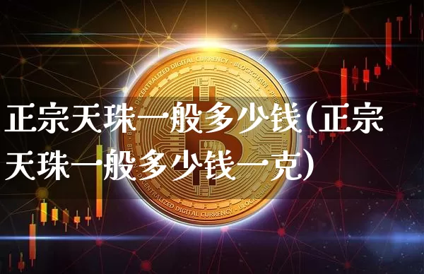 正宗天珠一般多少钱(正宗天珠一般多少钱一克)_https://www.czytfl.com_期货行情_第1张