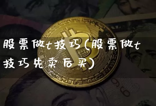 股票做t技巧(股票做t技巧先卖后买)_https://www.czytfl.com_期货_第1张