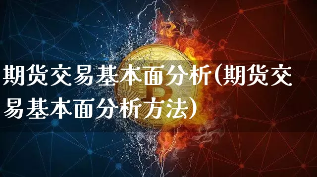 期货交易基本面分析(期货交易基本面分析方法)_https://www.czytfl.com_期货走势_第1张