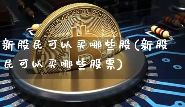 新股民可以买哪些股(新股民可以买哪些股票)_https://www.czytfl.com_期货行情_第1张