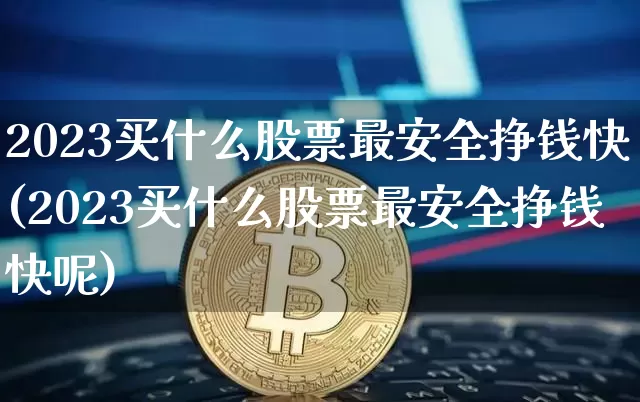 2023买什么股票最安全挣钱快(2023买什么股票最安全挣钱快呢)_https://www.czytfl.com_期货行情_第1张