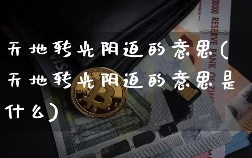 天地转光阴迫的意思(天地转光阴迫的意思是什么)_https://www.czytfl.com_期货_第1张