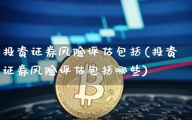 投资证券风险评估包括(投资证券风险评估包括哪些)_https://www.czytfl.com_期货价格_第1张