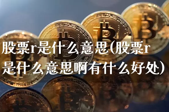 股票r是什么意思(股票r是什么意思啊有什么好处)_https://www.czytfl.com_期货行情_第1张