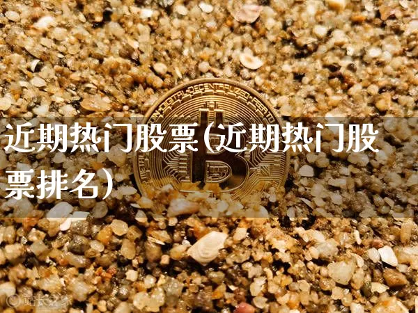 近期热门股票(近期热门股票排名)_https://www.czytfl.com_期货价格_第1张