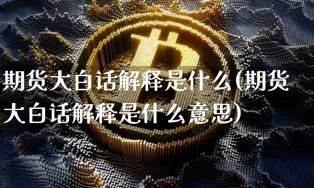 期货大白话解释是什么(期货大白话解释是什么意思)_https://www.czytfl.com_期货价格_第1张