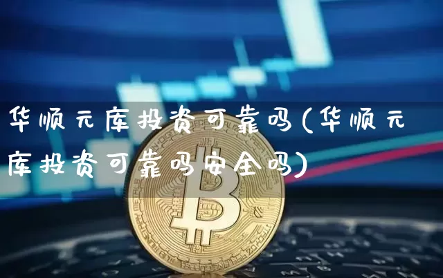 华顺元库投资可靠吗(华顺元库投资可靠吗安全吗)_https://www.czytfl.com_期货走势_第1张