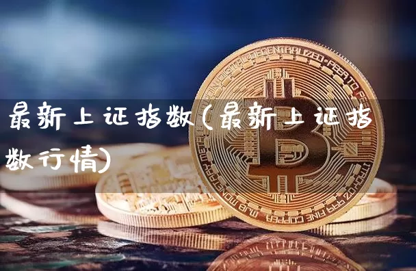 最新上证指数(最新上证指数行情)_https://www.czytfl.com_期货走势_第1张