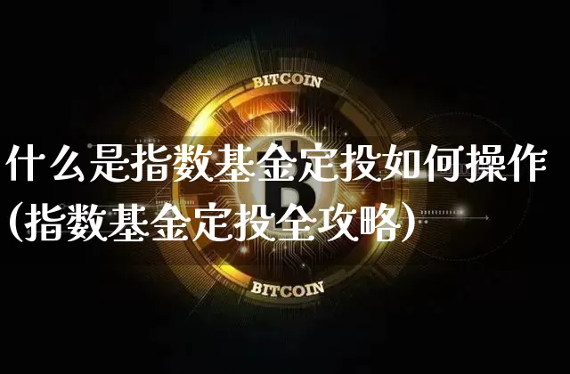 什么是指数基金定投如何操作(指数基金定投全攻略)_https://www.czytfl.com_期货价格_第1张