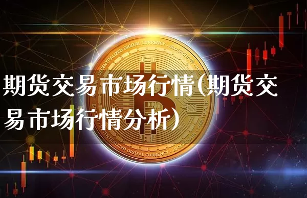 期货交易市场行情(期货交易市场行情分析)_https://www.czytfl.com_期货价格_第1张