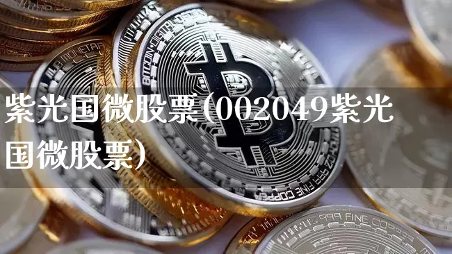 紫光国微股票(002049紫光国微股票)_https://www.czytfl.com_期货走势_第1张