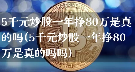 5千元炒股一年挣80万是真的吗(5千元炒股一年挣80万是真的吗吗)_https://www.czytfl.com_期货走势_第1张