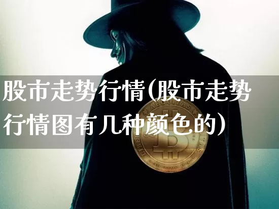 股市走势行情(股市走势行情图有几种颜色的)_https://www.czytfl.com_期货走势_第1张