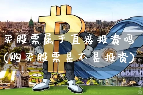 买股票属于直接投资吗(购买股票是不是投资)_https://www.czytfl.com_期货_第1张