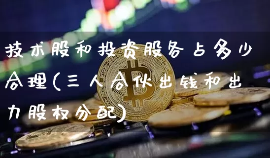 技术股和投资股各占多少合理(三人合伙出钱和出力股权分配)_https://www.czytfl.com_期货价格_第1张
