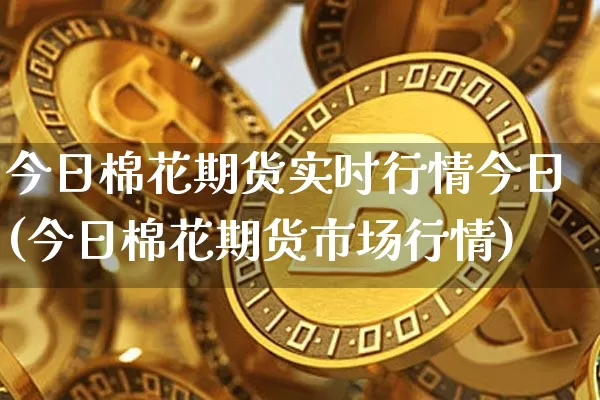 今日棉花期货实时行情今日(今日棉花期货市场行情)_https://www.czytfl.com_期货交易_第1张