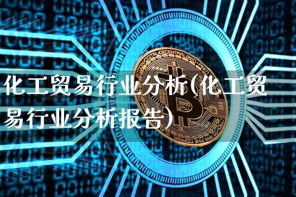 化工贸易行业分析(化工贸易行业分析报告)_https://www.czytfl.com_期货行情_第1张