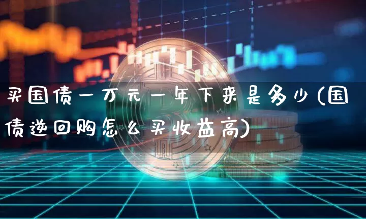 买国债一万元一年下来是多少(国债逆回购怎么买收益高)_https://www.czytfl.com_期货走势_第1张