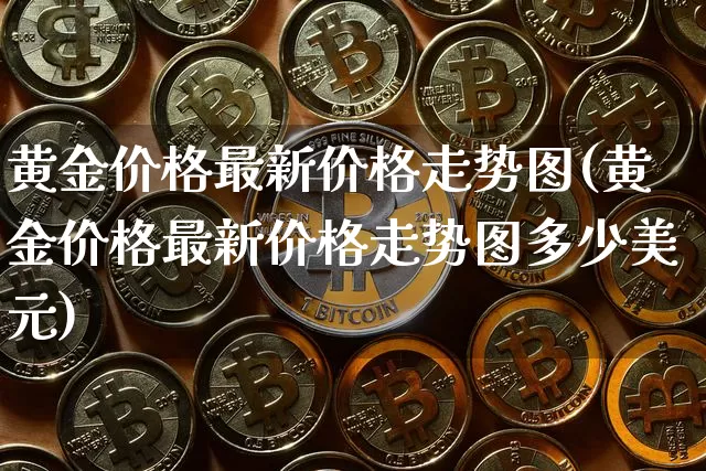 黄金价格最新价格走势图(黄金价格最新价格走势图多少美元)_https://www.czytfl.com_期货行情_第1张