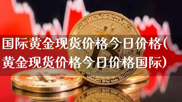 国际黄金现货价格今日价格(黄金现货价格今日价格国际)_https://www.czytfl.com_期货行情_第1张