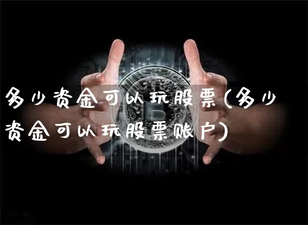 多少资金可以玩股票(多少资金可以玩股票账户)_https://www.czytfl.com_期货走势_第1张