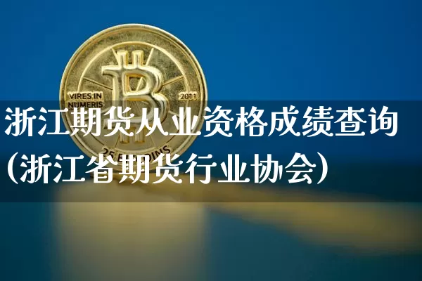 浙江期货从业资格成绩查询(浙江省期货行业协会)_https://www.czytfl.com_期货交易_第1张