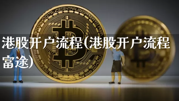 港股开户流程(港股开户流程富途)_https://www.czytfl.com_期货走势_第1张