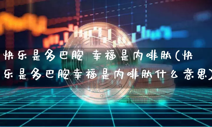 快乐是多巴胺 幸福是内啡肽(快乐是多巴胺幸福是内啡肽什么意思)_https://www.czytfl.com_期货行情_第1张