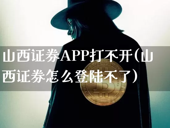 山西证券APP打不开(山西证券怎么登陆不了)_https://www.czytfl.com_期货价格_第1张